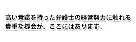 「高い意識を持った弁護士の経営努力に触れる貴重な機会が、ここにはあります。」